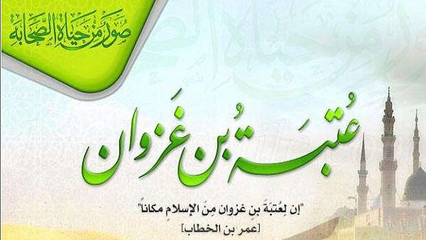 الصحابيُّ الجليلُ عُتبةُ بنُ غزوانَ رضيَ اللهُ عنه…