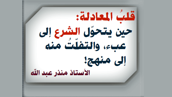 قلبُ المعادلة: حين يتحوّل الشرع إلى عبء، والتفلّتُ منه إلى منهج!